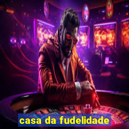 casa da fudelidade